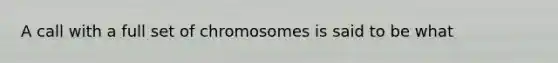 A call with a full set of chromosomes is said to be what