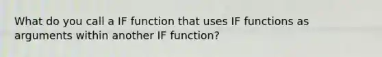 What do you call a IF function that uses IF functions as arguments within another IF function?