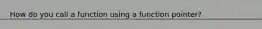 How do you call a function using a function pointer?