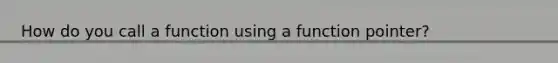 How do you call a function using a function pointer?