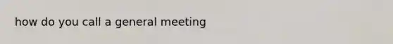 how do you call a general meeting