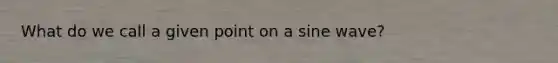 What do we call a given point on a sine wave?