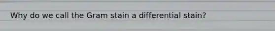 Why do we call the Gram stain a differential stain?