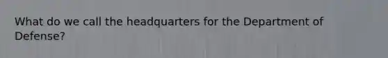 What do we call the headquarters for the Department of Defense?