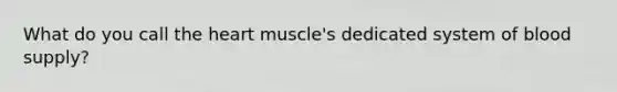 What do you call the heart muscle's dedicated system of blood supply?