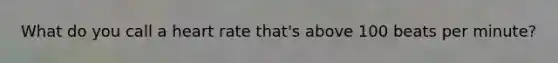 What do you call a heart rate that's above 100 beats per minute?