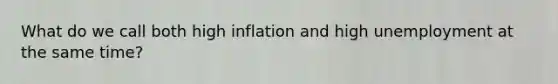 What do we call both high inflation and high unemployment at the same time?