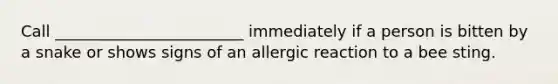 Call ________________________ immediately if a person is bitten by a snake or shows signs of an allergic reaction to a bee sting.