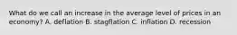 What do we call an increase in the average level of prices in an economy? A. deflation B. stagflation C. inflation D. recession