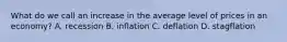 What do we call an increase in the average level of prices in an economy? A. recession B. inflation C. deflation D. stagflation