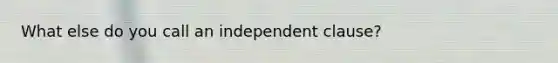 What else do you call an independent clause?