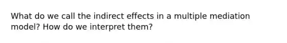 What do we call the indirect effects in a multiple mediation model? How do we interpret them?