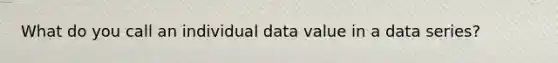 What do you call an individual data value in a data series?