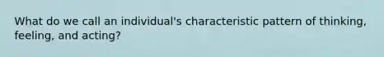What do we call an individual's characteristic pattern of thinking, feeling, and acting?