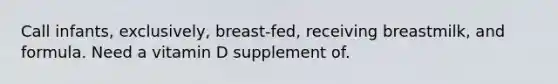 Call infants, exclusively, breast-fed, receiving breastmilk, and formula. Need a vitamin D supplement of.