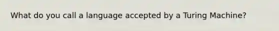 What do you call a language accepted by a Turing Machine?