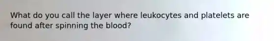 What do you call the layer where leukocytes and platelets are found after spinning the blood?