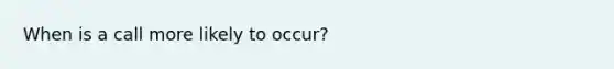 When is a call more likely to occur?