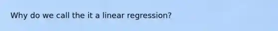 Why do we call the it a linear regression?