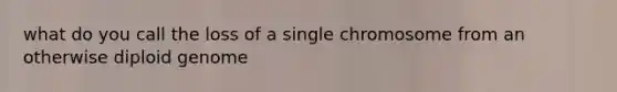 what do you call the loss of a single chromosome from an otherwise diploid genome