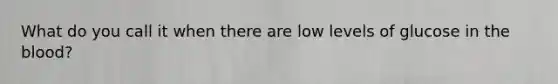 What do you call it when there are low levels of glucose in the blood?