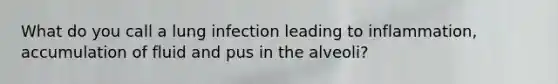 What do you call a lung infection leading to inflammation, accumulation of fluid and pus in the alveoli?
