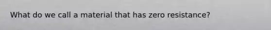 What do we call a material that has zero resistance?