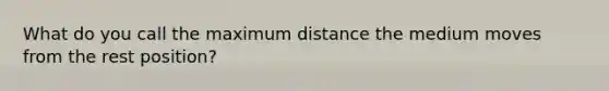 What do you call the maximum distance the medium moves from the rest position?