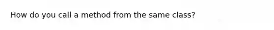 How do you call a method from the same class?