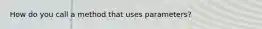 How do you call a method that uses parameters?
