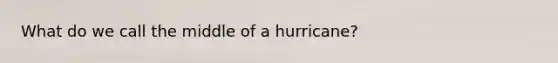 What do we call the middle of a hurricane?