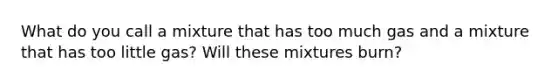 What do you call a mixture that has too much gas and a mixture that has too little gas? Will these mixtures burn?