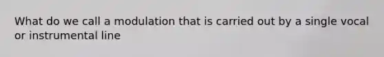 What do we call a modulation that is carried out by a single vocal or instrumental line