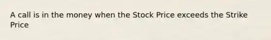 A call is in the money when the Stock Price exceeds the Strike Price