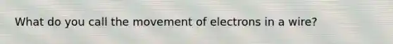 What do you call the movement of electrons in a wire?