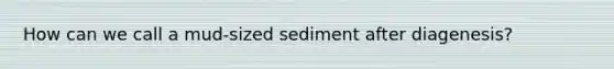 How can we call a mud-sized sediment after diagenesis?