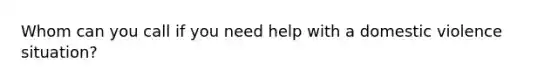 Whom can you call if you need help with a domestic violence situation?