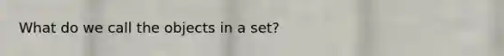 What do we call the objects in a set?