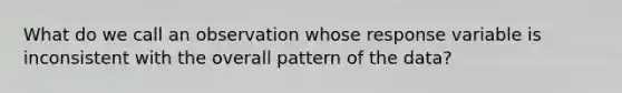 What do we call an observation whose response variable is inconsistent with the overall pattern of the data?