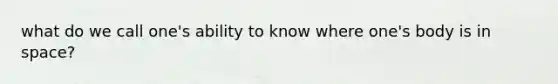 what do we call one's ability to know where one's body is in space?