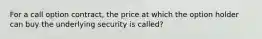 For a call option contract, the price at which the option holder can buy the underlying security is called?