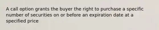 A call option grants the buyer the right to purchase a specific number of securities on or before an expiration date at a specified price