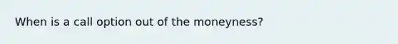 When is a call option out of the moneyness?