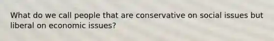 What do we call people that are conservative on social issues but liberal on economic issues?