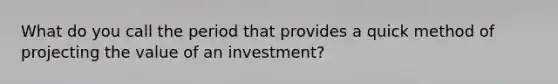 What do you call the period that provides a quick method of projecting the value of an investment?