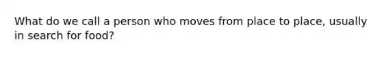 What do we call a person who moves from place to place, usually in search for food?