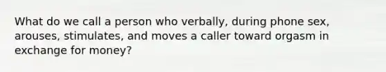 What do we call a person who verbally, during phone sex, arouses, stimulates, and moves a caller toward orgasm in exchange for money?