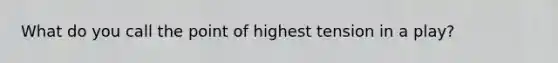 What do you call the point of highest tension in a play?