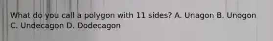 What do you call a polygon with 11 sides? A. Unagon B. Unogon C. Undecagon D. Dodecagon