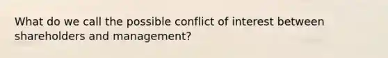 What do we call the possible conflict of interest between shareholders and management?